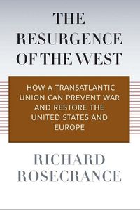 Cover image for The Resurgence of the West: How a Transatlantic Union Can Prevent War and Restore the United States and Europe