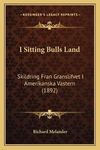 Cover image for I Sitting Bulls Land: Skildring Fran Granslifvet I Amerikanska Vastern (1892)