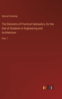 Cover image for The Elements of Practical Hydraulics, for the Use of Students in Engineering and Architecture