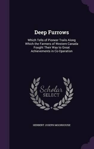 Cover image for Deep Furrows: Which Tells of Pioneer Trails Along Which the Farmers of Western Canada Fought Their Way to Great Achievements in Co-Operation