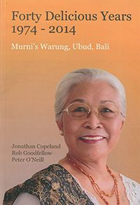 Cover image for Forty Delicious Years: 1974-2014: Murni's Warung, Urud, Bali: From Toasted Sandwiches to Balinese Smoked Duck