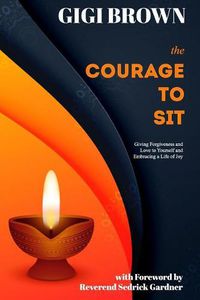 Cover image for The Courage to Sit: Giving Forgiveness and Love to Yourself and Embracing A Life of Joy