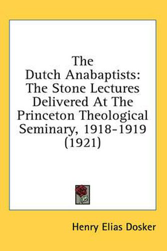 Cover image for The Dutch Anabaptists: The Stone Lectures Delivered at the Princeton Theological Seminary, 1918-1919 (1921)