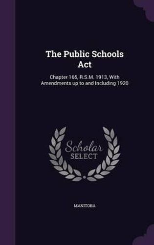 Cover image for The Public Schools ACT: Chapter 165, R.S.M. 1913, with Amendments Up to and Including 1920