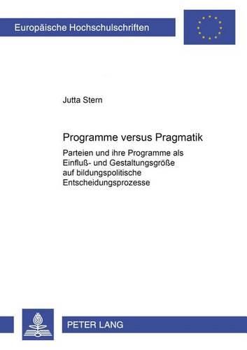 Cover image for Programme Versus Pragmatik: Parteien Und Ihre Programme ALS Einfluss- Und Gestaltungsgroesse Auf Bildungspolitische Entscheidungsprozesse