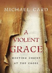 Cover image for A Violent Grace - Meeting Christ at the Cross