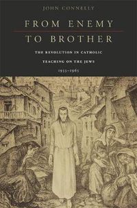 Cover image for From Enemy to Brother: The Revolution in Catholic Teaching on the Jews, 1933-1965