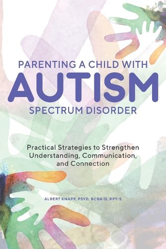 Cover image for Parenting a Child with Autism Spectrum Disorder: Practical Strategies to Strengthen Understanding, Communication, and Connection