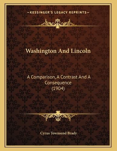 Cover image for Washington and Lincoln: A Comparison, a Contrast and a Consequence (1904)