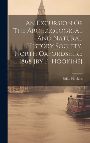 Cover image for An Excursion Of The Archaeological And Natural History Society, North Oxfordshire ... 1868 [by P. Hookins]