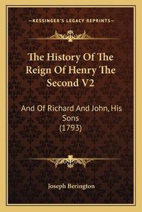 Cover image for The History of the Reign of Henry the Second V2: And of Richard and John, His Sons (1793)