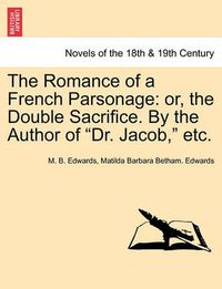 Cover image for The Romance of a French Parsonage: Or, the Double Sacrifice. by the Author of Dr. Jacob, Etc.