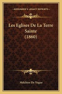 Cover image for Les Eglises de La Terre Sainte (1860)