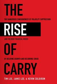 Cover image for The Rise of Carry: The Dangerous Consequences of Volatility Suppression and the New Financial Order of Decaying Growth and Recurring Crisis