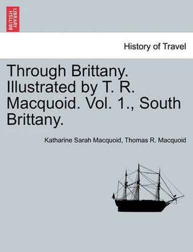 Cover image for Through Brittany. Illustrated by T. R. Macquoid. Vol. 1., South Brittany.