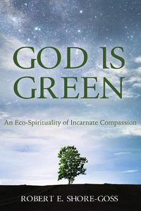 Cover image for God Is Green: An Eco-Spirituality of Incarnate Compassion