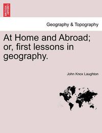 Cover image for At Home and Abroad; Or, First Lessons in Geography.