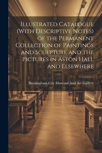 Cover image for Illustrated Catalogue (With Descriptive Notes) of the Permanent Collection of Paintings and Sculpture and the Pictures in Aston Hall and Elsewhere