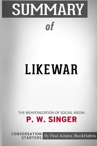 Summary of LikeWar: The Weaponization of Social Media by P. W. Singer and Emerson T. Brooking: Conversation Starters