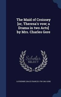 Cover image for The Maid of Croissey [or, Theresa's Vow; A Drama in Two Acts] by Mrs. Charles Gore