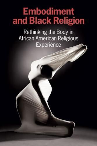 Cover image for Embodiment and Black Religion: Rethinking the Body in African American Religious Experience