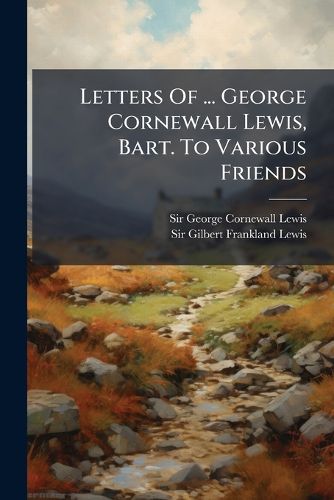 Cover image for Letters of ... George Cornewall Lewis, Bart. to Various Friends