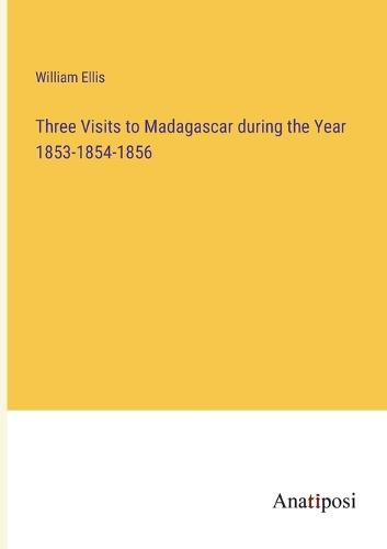 Cover image for Three Visits to Madagascar during the Year 1853-1854-1856