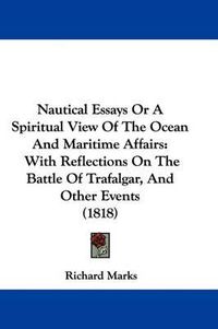 Cover image for Nautical Essays Or A Spiritual View Of The Ocean And Maritime Affairs: With Reflections On The Battle Of Trafalgar, And Other Events (1818)