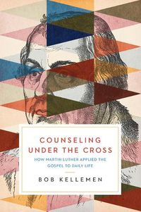 Cover image for Counseling Under the Cross: How Martin Luther Applied the Gospel to Daily Life