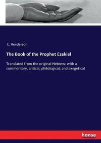 Cover image for The Book of the Prophet Ezekiel: Translated from the original Hebrew: with a commentary, critical, philological, and exegetical