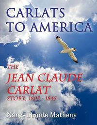 Cover image for Carlats to America: the Jean Claude Carlat Story, 1805 - 1845