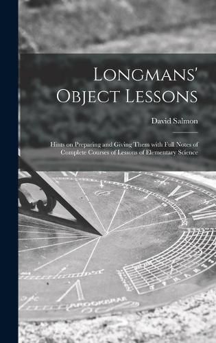 Longmans' Object Lessons: Hints on Preparing and Giving Them With Full Notes of Complete Courses of Lessons of Elementary Science