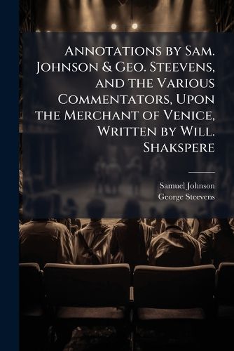 Cover image for Annotations by Sam. Johnson & Geo. Steevens, and the Various Commentators, Upon the Merchant of Venice, Written by Will. Shakspere ...