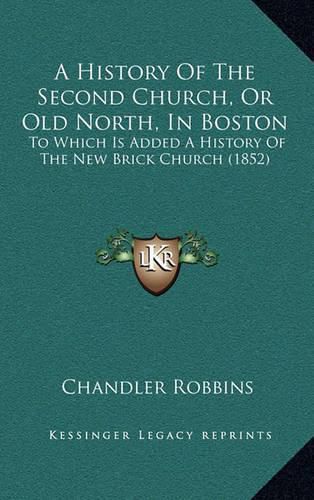 A History of the Second Church, or Old North, in Boston: To Which Is Added a History of the New Brick Church (1852)