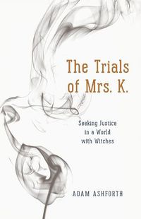 Cover image for The Trials of Mrs. K.: Seeking Justice in a World with Witches