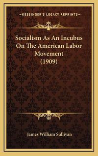 Cover image for Socialism as an Incubus on the American Labor Movement (1909)