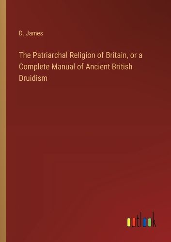 Cover image for The Patriarchal Religion of Britain, or a Complete Manual of Ancient British Druidism