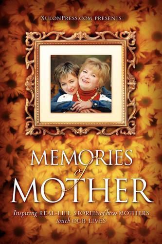 Cover image for Memories of Mother: Inspiring Real-Life Stories of How Mothers Touch Our Lives