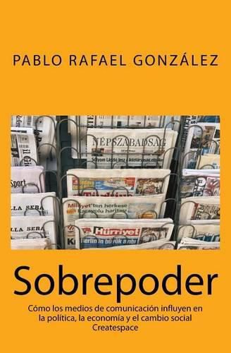 Cover image for Sobrepoder: Como los medios de comunicacion influyen en la politica, la economia y el cambio social