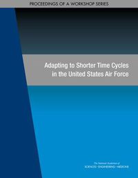 Cover image for Adapting to Shorter Time Cycles in the United States Air Force: Proceedings of a Workshop Series