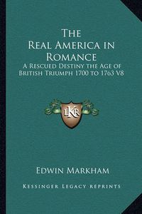 Cover image for The Real America in Romance: A Rescued Destiny the Age of British Triumph 1700 to 1763 V8