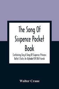 Cover image for The Song Of Sixpence Pocket Book; Containing Sing A Song Of Sixpence; Princess Belle E Toile; An Alphabet Of Old Friends