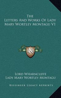 Cover image for The Letters and Works of Lady Mary Wortley Montagu V1