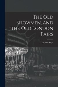 Cover image for The Old Showmen, and the Old London Fairs