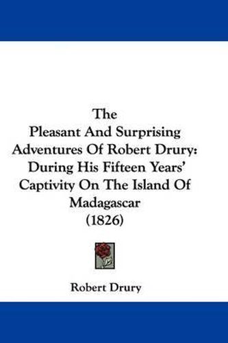 Cover image for The Pleasant and Surprising Adventures of Robert Drury: During His Fifteen Years' Captivity on the Island of Madagascar (1826)