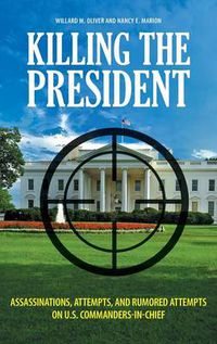 Cover image for Killing the President: Assassinations, Attempts, and Rumored Attempts on U.S. Commanders-in-Chief