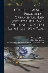 Cover image for Charles T. Menge's Price List of Ornamental Hair Jewelry and Device Work, Nos. 32 and 34 John Street, New York