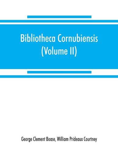 Cover image for Bibliotheca cornubiensis. A catalogue of the writings, both manuscript and printed, of Cornishmen, and of works relating to the county of Cornwall, with biographical memoranda and copious literary references (Volume II) P-Z