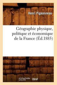 Cover image for Geographie Physique, Politique Et Economique de la France (Ed.1885)