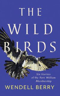 Cover image for The Wild Birds: Six Stories of the Port William Membership